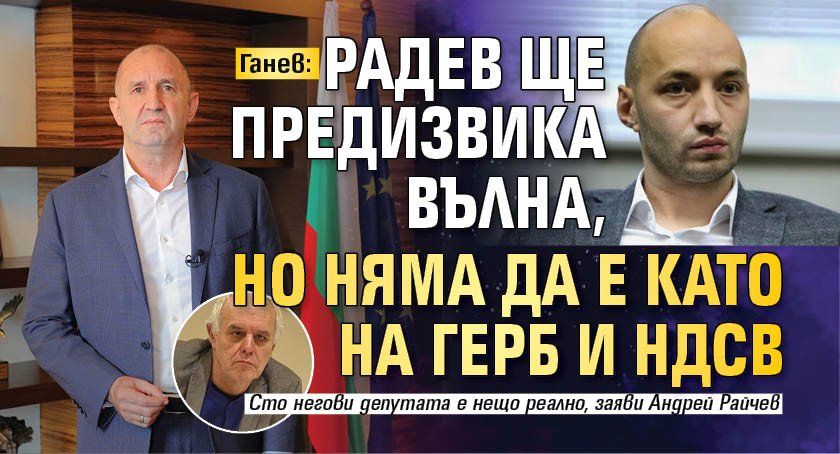 Ганев: Радев ще предизвика вълна, но няма да е като на ГЕРБ и НДСВ