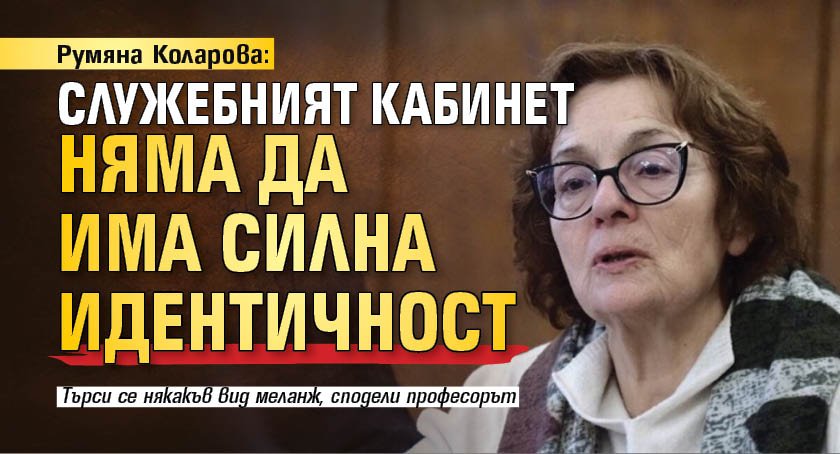 Румяна Коларова: Служебният кабинет няма да има силна идентичност
