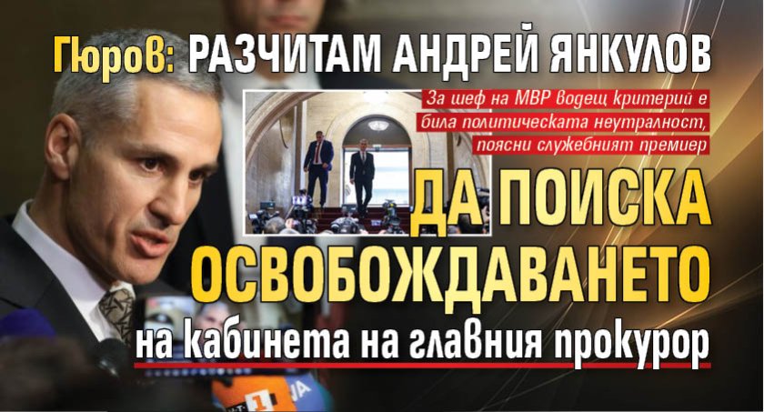 Гюров: Разчитам Андрей Янкулов да поиска освобождаването на кабинета на главния прокурор