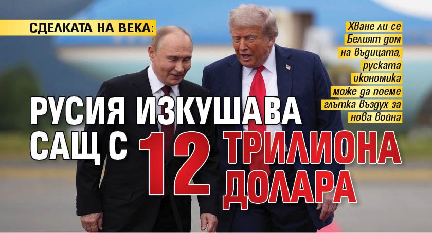 СДЕЛКАТА НА ВЕКА: Русия изкушава САЩ с 12 трилиона долара