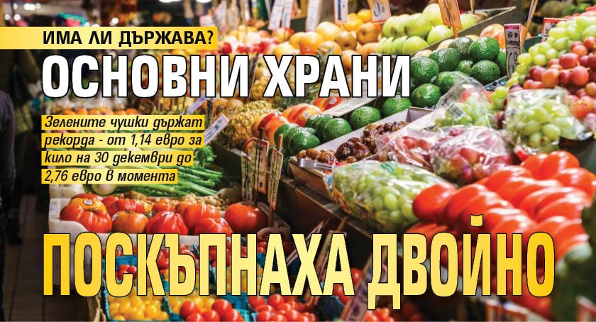 ИМА ЛИ ДЪРЖАВА? Основни храни поскъпнаха двойно