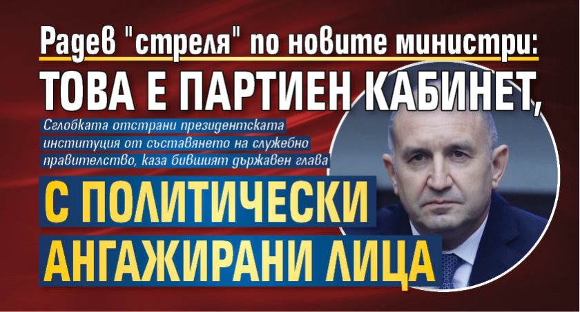 Радев "стреля" по новите министри: Това е партиен кабинет, с политически ангажирани лица 
