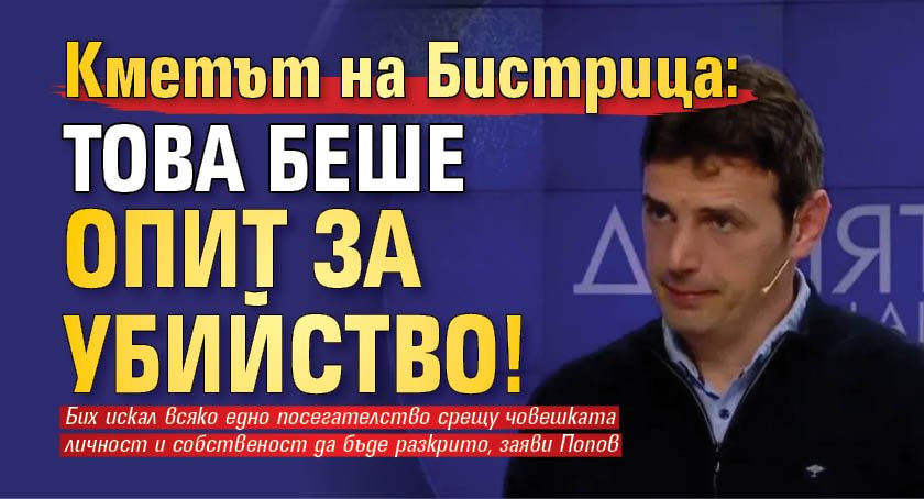 Кметът на Бистрица: Това беше опит за убийство!