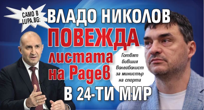 Само в Lupa.bg: Владо Николов повежда листата на Радев в 24-ти МИР 