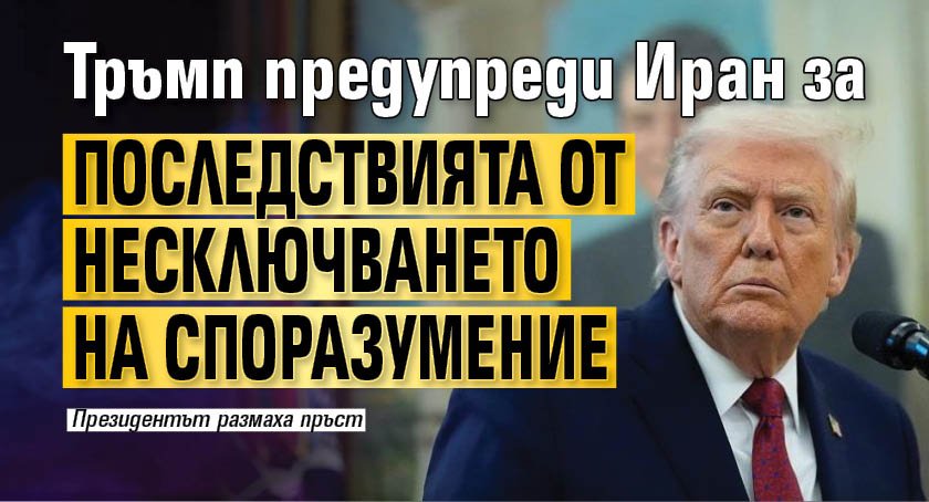 Тръмп предупреди Иран за последствията от несключването на споразумение