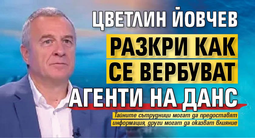 Цветлин Йовчев разкри как се вербуват агенти на ДАНС