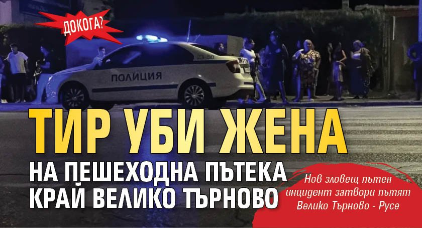 ДОКОГА? Тир уби жена на пешеходна пътека край Велико Търново