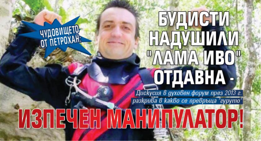 ЧУДОВИЩЕТО ОТ ПЕТРОХАН: Будисти надушили "лама Иво" отдавна - изпечен манипулатор!