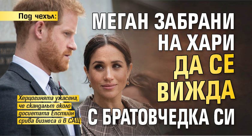 Под чехъл: Меган забрани на Хари да се вижда с братовчедки си 