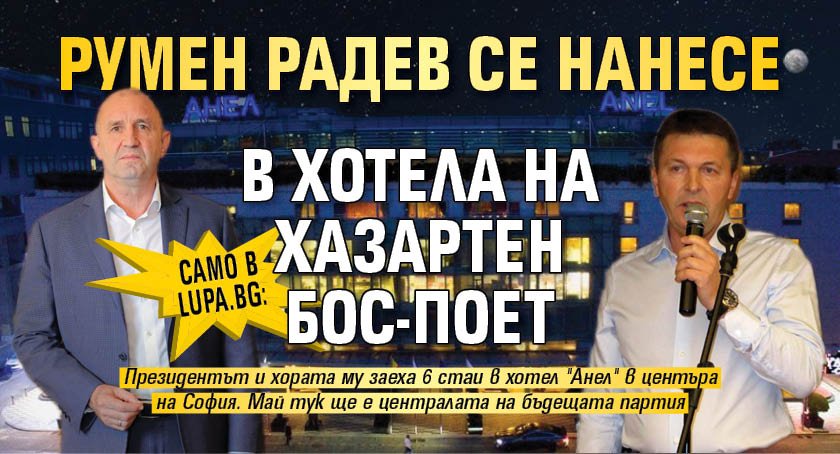 Само в Lupa.bg: Румен Радев се нанесе в хотела на хазартен бос-поет