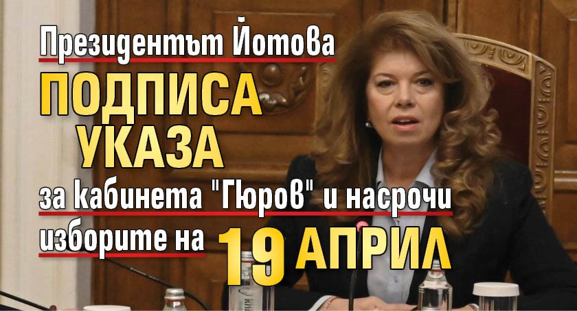Президентът Йотова подписа указа за кабинета "Гюров" и насрочи изборите на 19 април