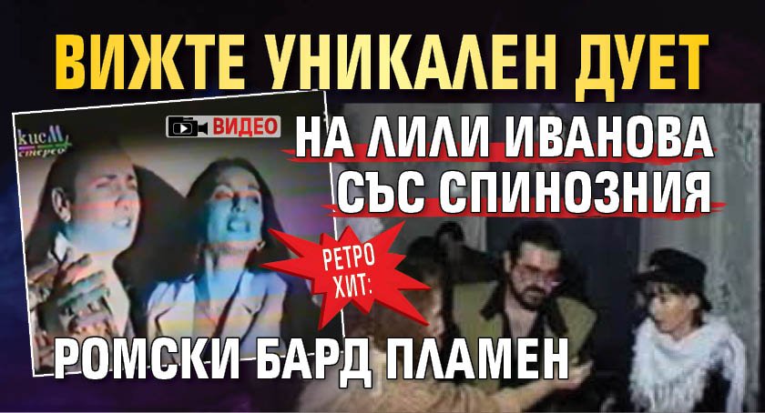 РЕТРО ХИТ: Вижте уникален дует на Лили Иванова със спинозния ромски бард Пламен (ВИДЕО)