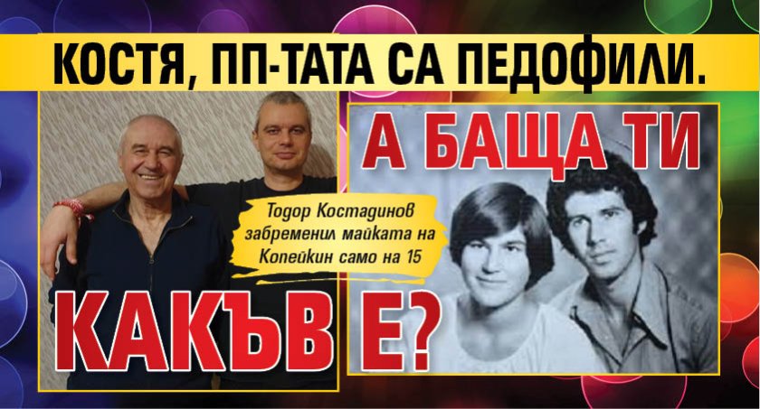 Костя, ПП-тата са педофили. А баща ти какъв е?