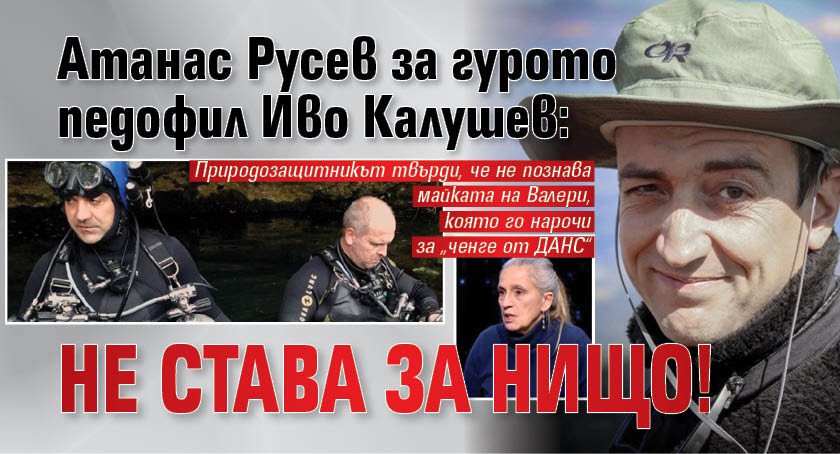 Атанас Русев за гурото педофил Иво Калушев: Не става за нищо!