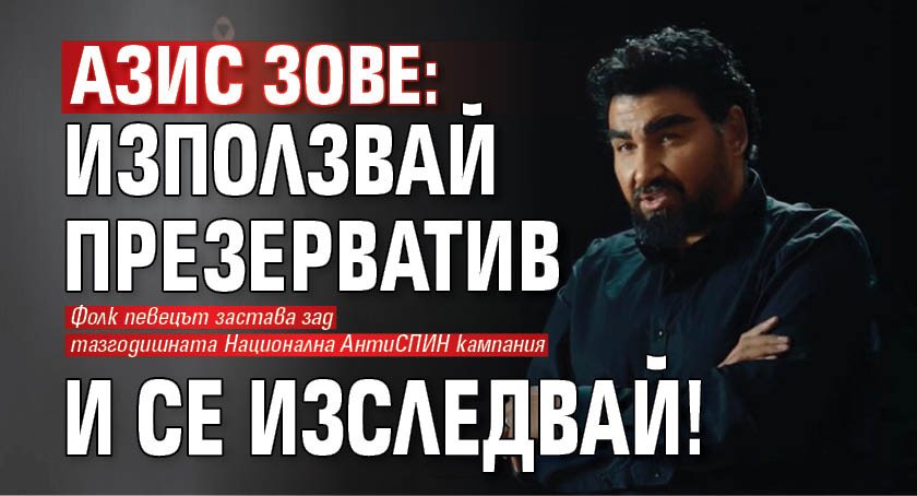 Азис зове: Използвай презерватив и се изследвай!