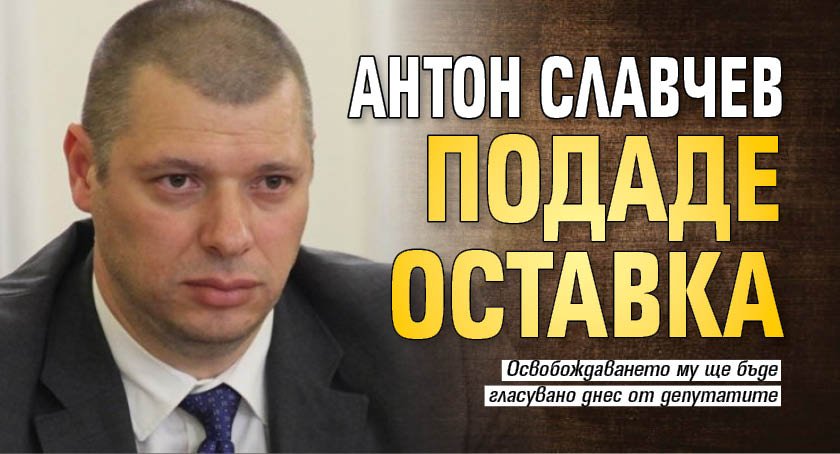 Антон Славчев подаде оставка