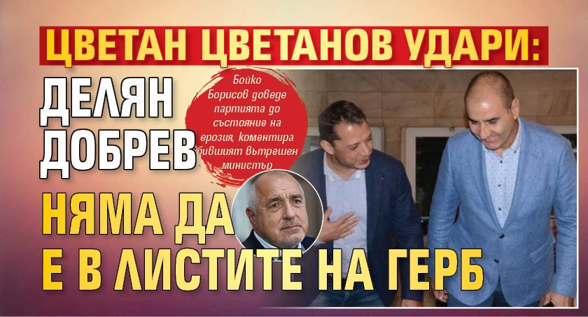 Цветан Цветанов удари: Делян Добрев няма да е в листите на ГЕРБ