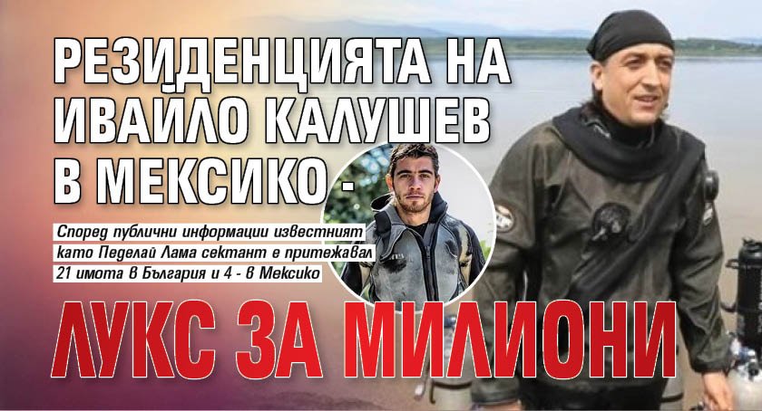 Резиденцията на Ивайло Калушев в Мексико - лукс за милиони