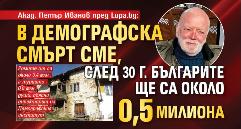 Акад. Петър Иванов пред Lupa.bg: В демографска смърт сме, след 30 г. българите ще са около 0,5 милиона
