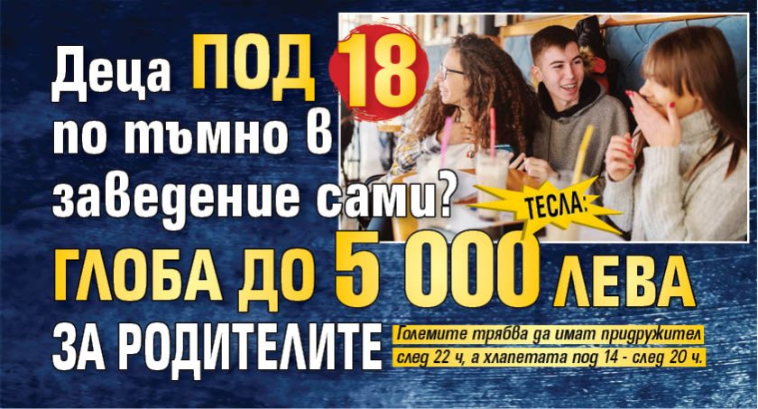 Тесла: Деца под 18 по тъмно в заведение сами? Глоба до 5 000 лева за родителите