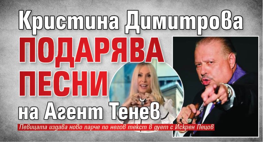 Кристина Димитрова подарява песни на Агент Тенев
