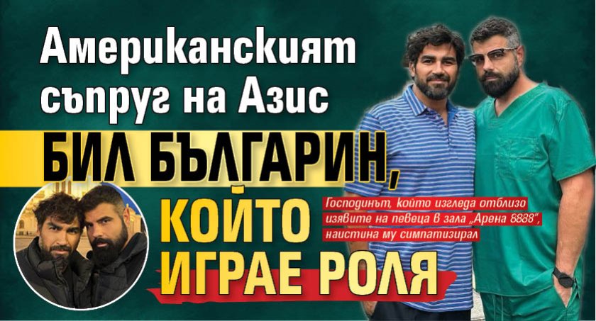 Американският съпруг на Азис бил българин, който играе роля