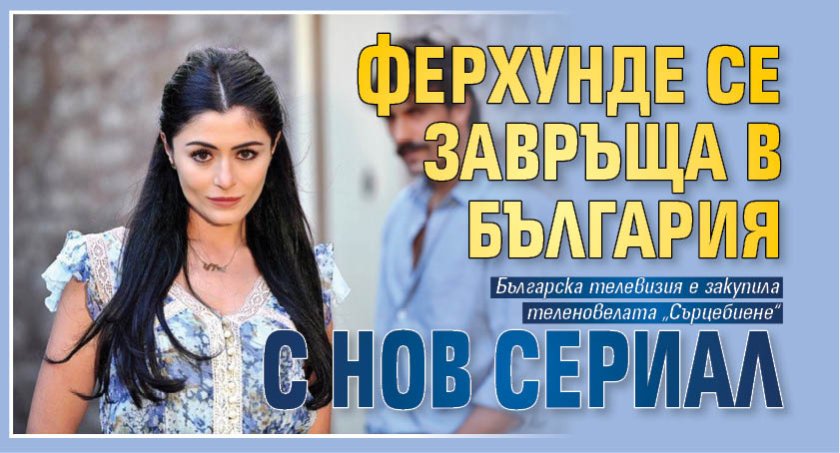 Ферхунде се завръща в България с нов сериал