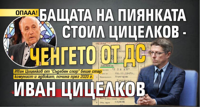 ОПААА! Бащата на пиянката Стоил Цицелков - ченгето от ДС Иван Цицелков