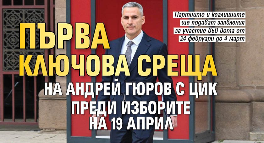 Първа ключова среща на Андрей Гюров с ЦИК преди изборите на 19 април