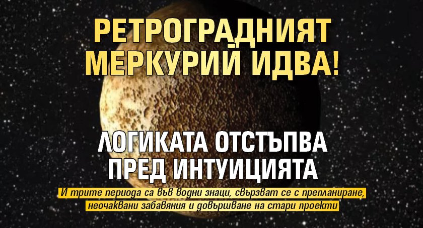 Ретроградният Меркурий идва! Логиката отстъпва пред интуицията