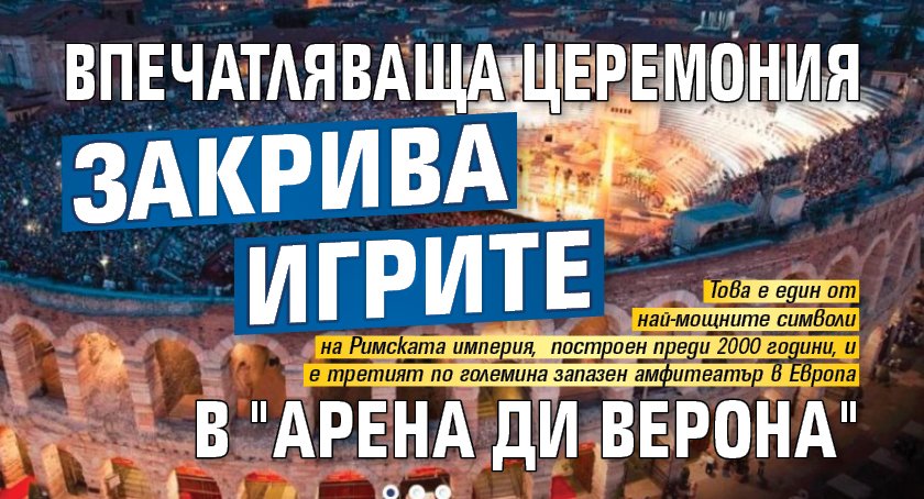 Впечатляваща церемония закрива игрите в "Арена ди Верона"