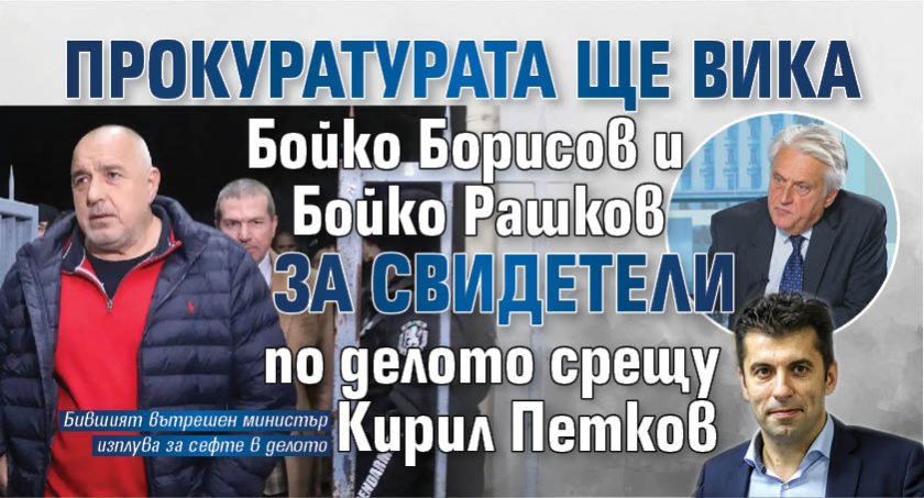 Прокуратурата ще вика Бойко Борисов и Бойко Рашков за свидетели по делото срещу Кирил Петков