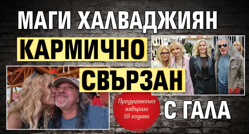 Маги Халваджиян кармично свързан с Гала