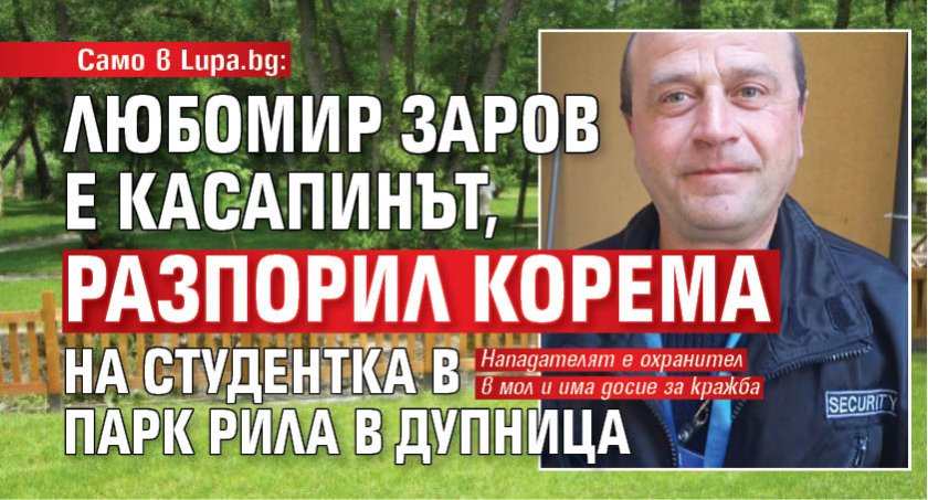 Само в Lupa.bg: Любомир Заров е касапинът, разпорил корема на студентка в парк Рила в Дупница 