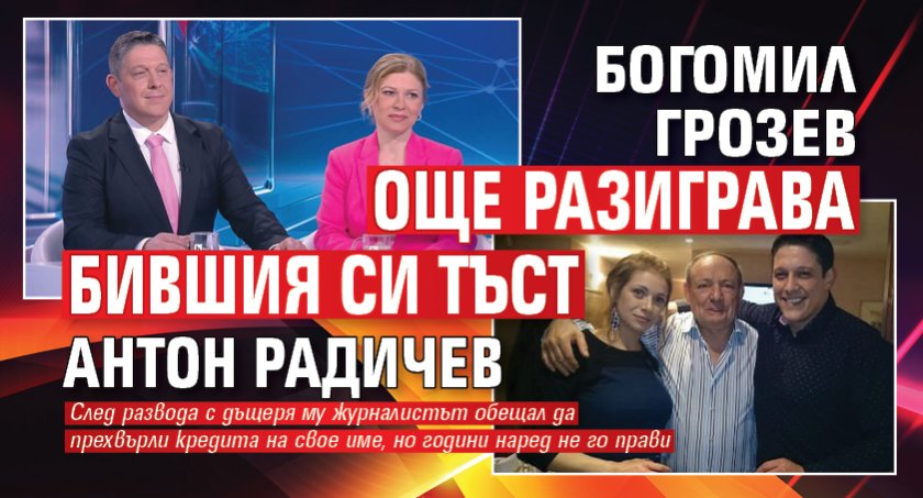 Богомил Грозев още разиграва бившия си тъст Антон Радичев