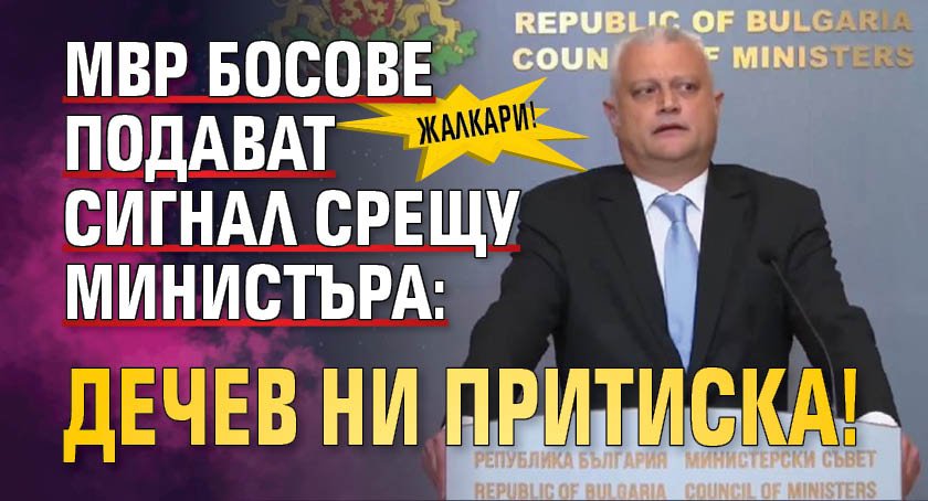 МВР босове подават сигнал срещу министъра: Дечев ни притиска!