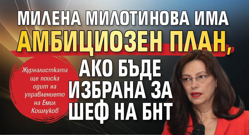 Милена Милотинова има амбициозен план, ако бъде избрана за шеф на БНТ