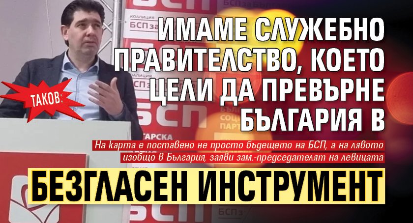 Таков: Имаме служебно правителство, което цели да превърне България в безгласен инструмент