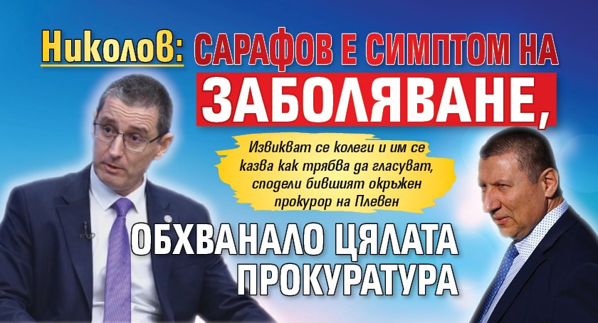 Николов: Сарафов е симптом на заболяване, обхванало цялата прокуратура