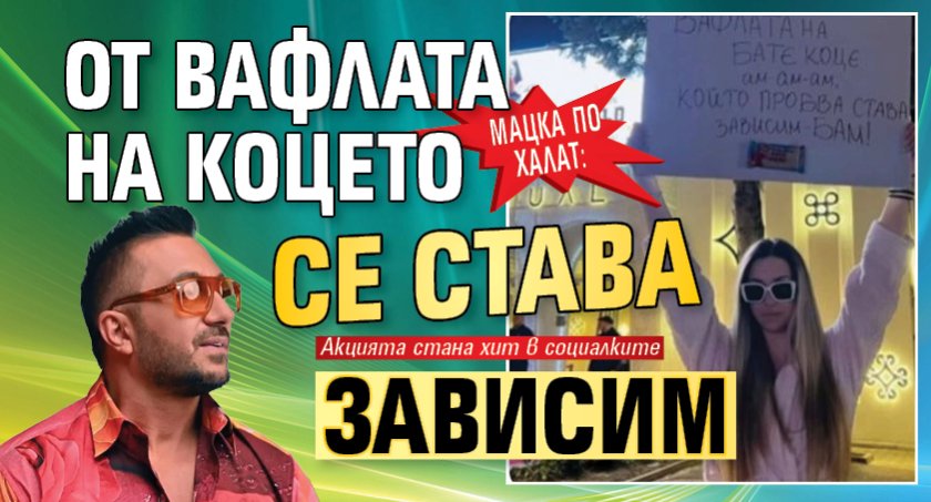 Мацка по халат: От вафлата на Коцето се става зависим