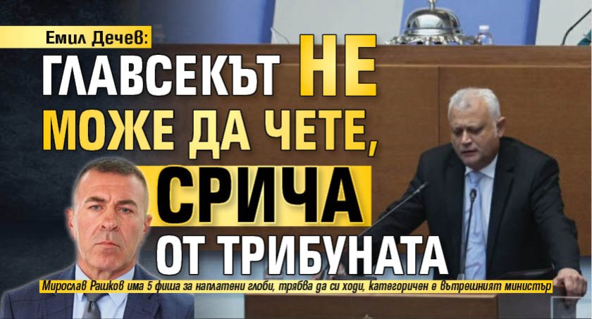 Емил Дечев: Главсекът не може да чете, срича от трибуната