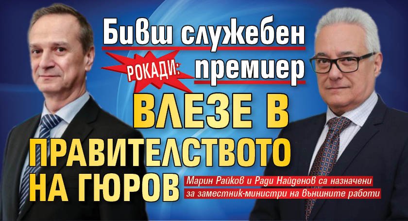 РОКАДИ: Бивш служебен премиер влезе в правителството на Гюров