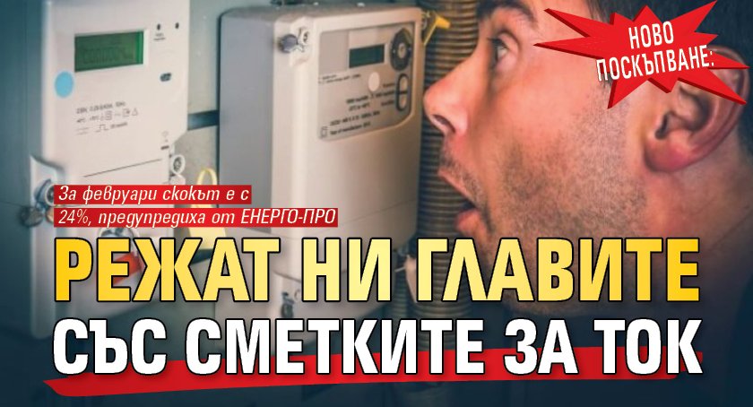 НОВО ПОСКЪПВАНЕ: Режат ни главите със сметките за ток
