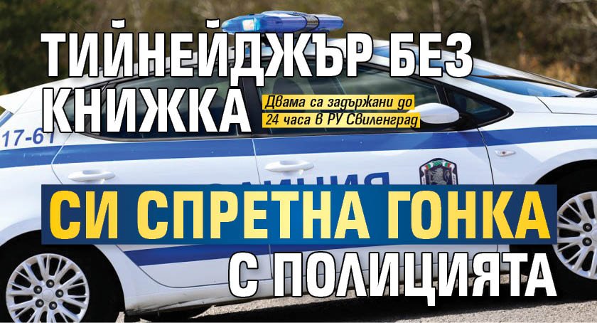 Тийнейджър без книжка си спретна гонка с полицията