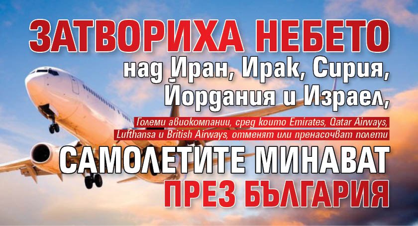 Затвориха небето над Иран, Ирак, Сирия, Йордания и Израел, самолетите минават през България