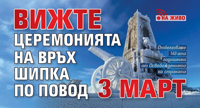 Вижте церемонията на връх Шипка по повод 3 март (НА ЖИВО)