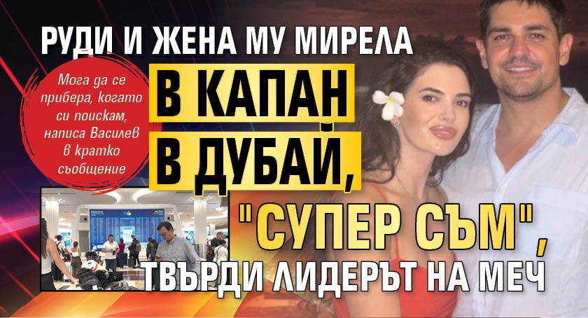 Руди и жена му Мирела в капан в Дубай, "супер съм", твърди лидерът на МЕЧ