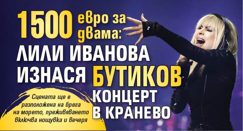 1500 евро за двама: Лили Иванова изнася бутиков концерт в Кранево