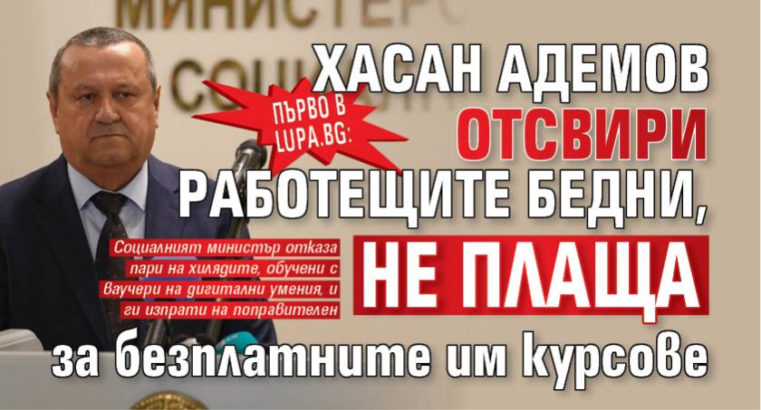Първо в Lupa.bg: Хасан Адемов отсвири работещите бедни - не плаща курсовете им