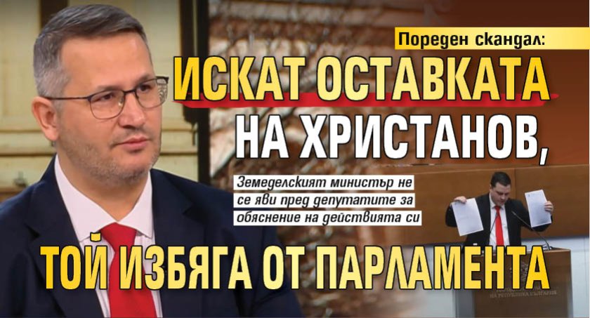 Пореден скандал: Искат оставката на Христанов, той избяга от парламента